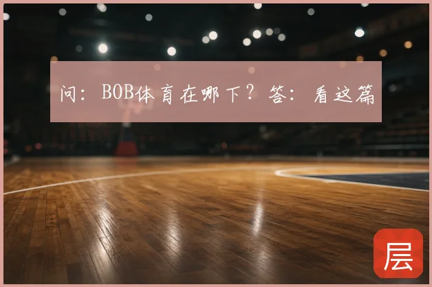问：BOB体育在哪下？答：看这篇