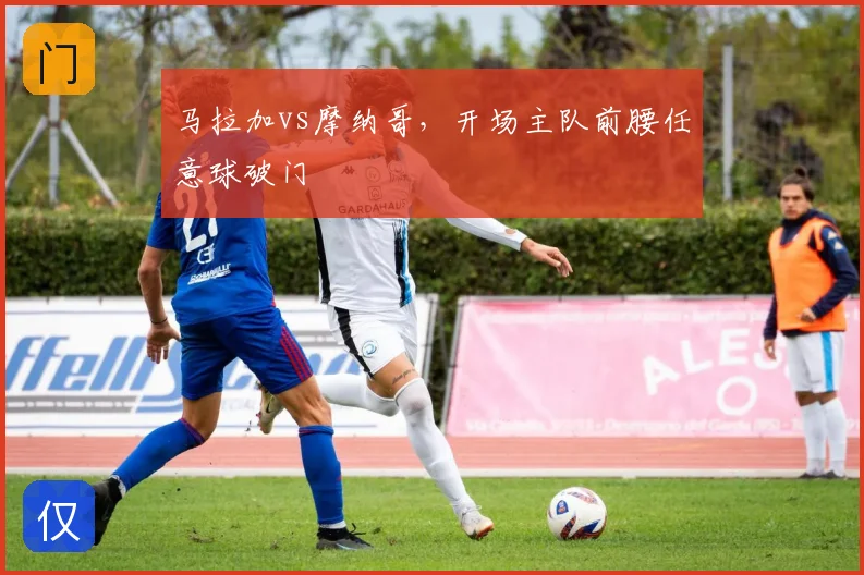 马拉加vs摩纳哥，开场主队前腰任意球破门