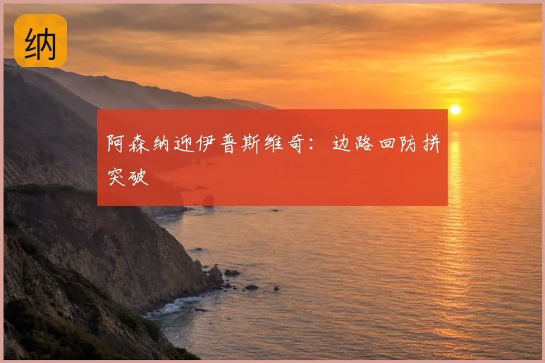 阿森纳迎伊普斯维奇：边路回防拼突破