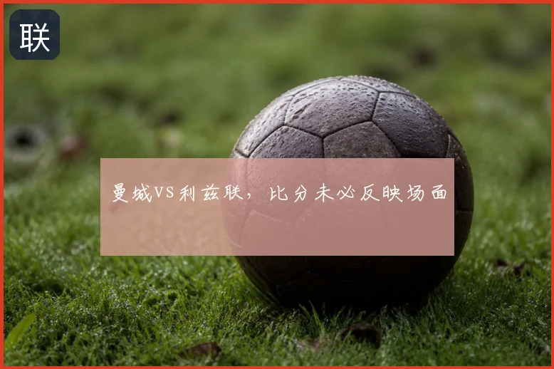 曼城vs利兹联，比分未必反映场面