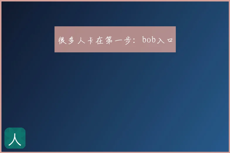 很多人卡在第一步：bob入口