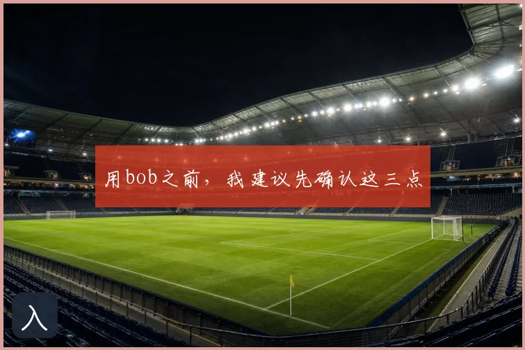 用bob之前，我建议先确认这三点
